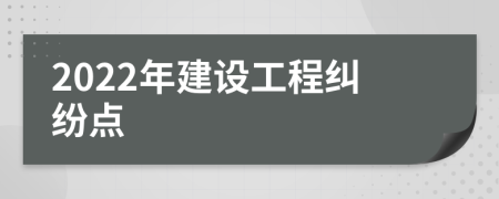 2022年建设工程纠纷点