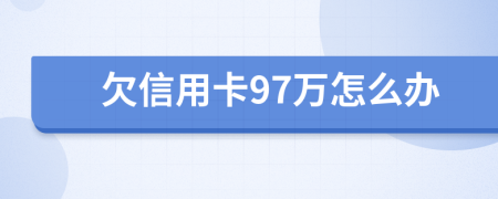 欠信用卡97万怎么办