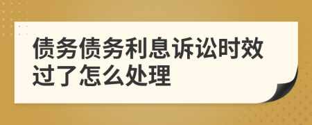 债务债务利息诉讼时效过了怎么处理