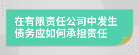 在有限责任公司中发生债务应如何承担责任