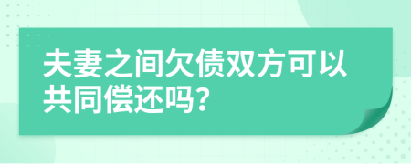 夫妻之间欠债双方可以共同偿还吗？