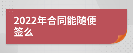 2022年合同能随便签么