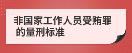  非国家工作人员受贿罪 的量刑标准