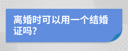 离婚时可以用一个结婚证吗？