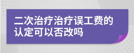 二次治疗治疗误工费的认定可以否改吗