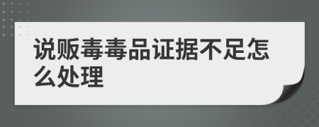 说贩毒毒品证据不足怎么处理