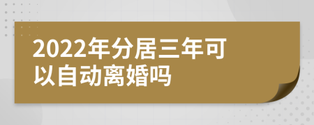 2022年分居三年可以自动离婚吗