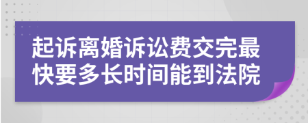 起诉离婚诉讼费交完最快要多长时间能到法院