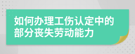 如何办理工伤认定中的部分丧失劳动能力