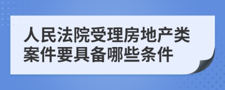 人民法院受理房地产类案件要具备哪些条件