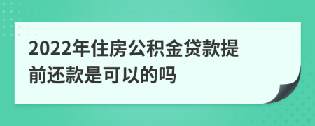 2022年住房公积金贷款提前还款是可以的吗