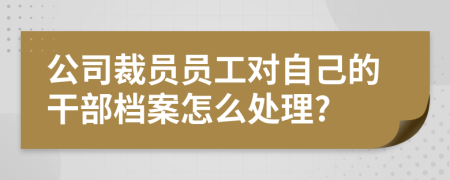 公司裁员员工对自己的干部档案怎么处理?