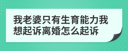 我老婆只有生育能力我想起诉离婚怎么起诉