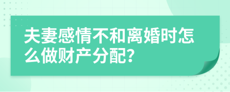 夫妻感情不和离婚时怎么做财产分配？