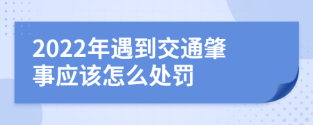 2022年遇到交通肇事应该怎么处罚