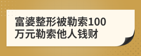 富婆整形被勒索100万元勒索他人钱财