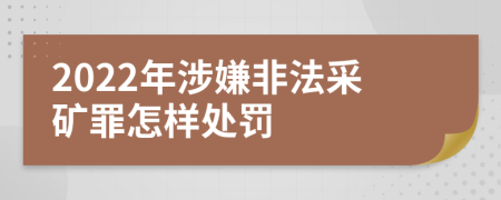 2022年涉嫌非法采矿罪怎样处罚