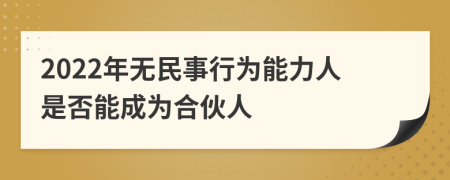 2022年无民事行为能力人是否能成为合伙人