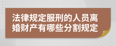 法律规定服刑的人员离婚财产有哪些分割规定