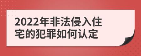 2022年非法侵入住宅的犯罪如何认定