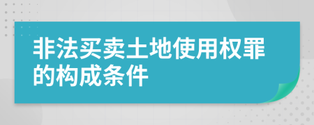 非法买卖土地使用权罪的构成条件