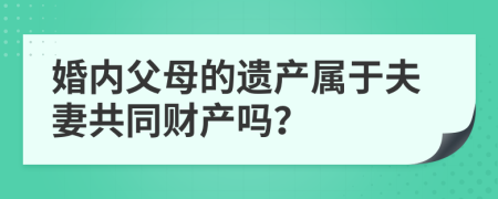 婚内父母的遗产属于夫妻共同财产吗？