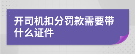 开司机扣分罚款需要带什么证件