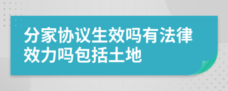 分家协议生效吗有法律效力吗包括土地