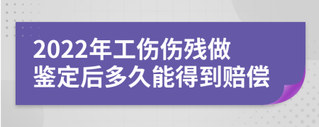 2022年工伤伤残做鉴定后多久能得到赔偿