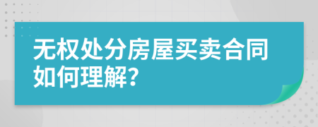 无权处分房屋买卖合同如何理解？