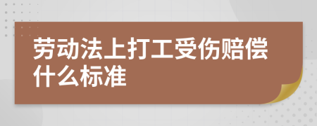 劳动法上打工受伤赔偿什么标准