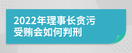 2022年理事长贪污受贿会如何判刑