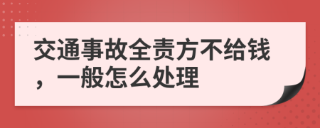 交通事故全责方不给钱，一般怎么处理