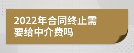 2022年合同终止需要给中介费吗