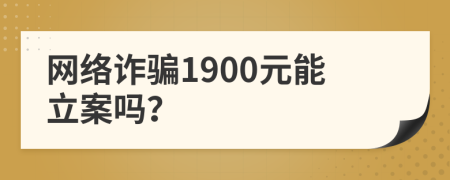 网络诈骗1900元能立案吗？