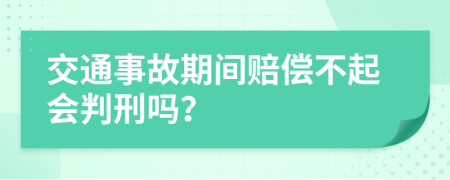 交通事故期间赔偿不起会判刑吗？