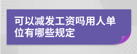 可以减发工资吗用人单位有哪些规定