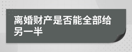 离婚财产是否能全部给另一半