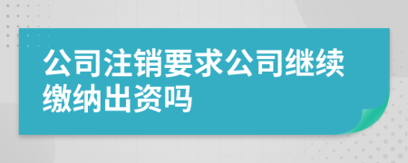 公司注销要求公司继续缴纳出资吗