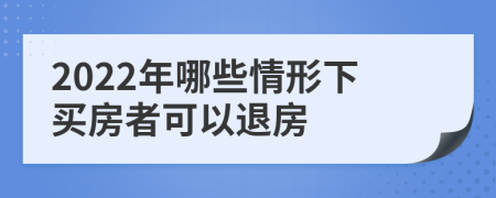 2022年哪些情形下买房者可以退房