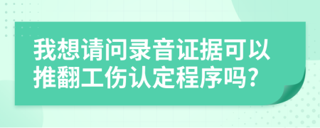 我想请问录音证据可以推翻工伤认定程序吗?