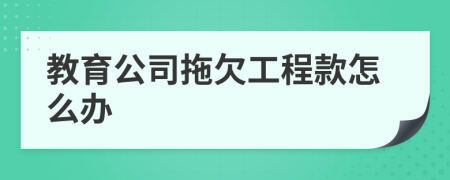 教育公司拖欠工程款怎么办