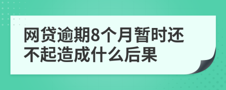 网贷逾期8个月暂时还不起造成什么后果