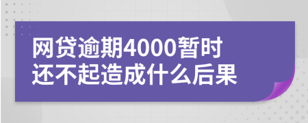 网贷逾期4000暂时还不起造成什么后果