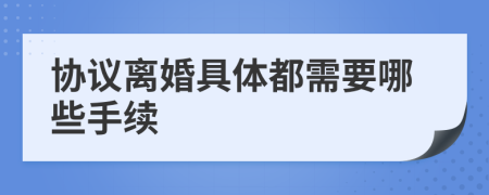 协议离婚具体都需要哪些手续