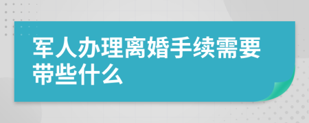 军人办理离婚手续需要带些什么