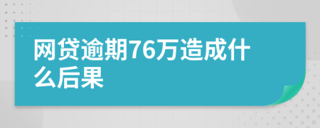 网贷逾期76万造成什么后果