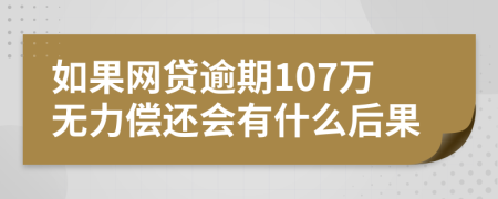 如果网贷逾期107万无力偿还会有什么后果