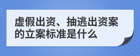 虚假出资、抽逃出资案的立案标准是什么