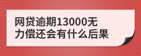 网贷逾期13000无力偿还会有什么后果